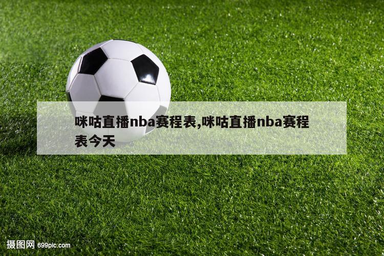 咪咕直播nba赛程表,咪咕直播nba赛程表今天