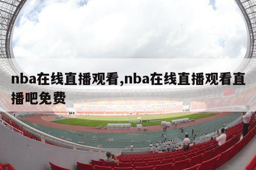 nba在线直播观看,nba在线直播观看直播吧免费