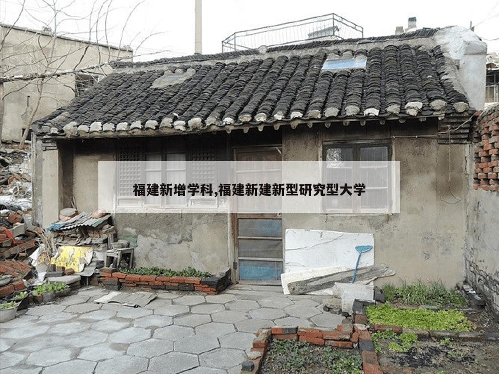 福建新增学科,福建新建新型研究型大学