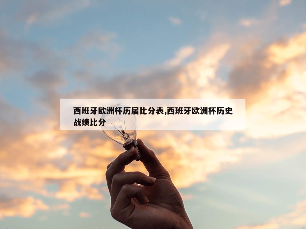 西班牙欧洲杯历届比分表,西班牙欧洲杯历史战绩比分