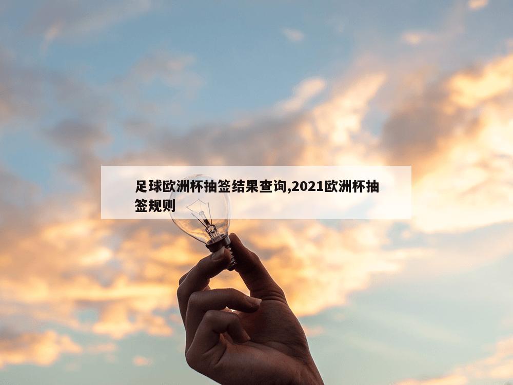 足球欧洲杯抽签结果查询,2021欧洲杯抽签规则