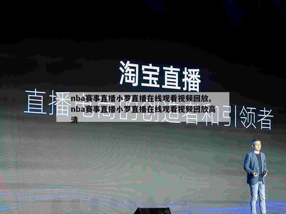 nba赛事直播小罗直播在线观看视频回放,nba赛事直播小罗直播在线观看视频回放高清