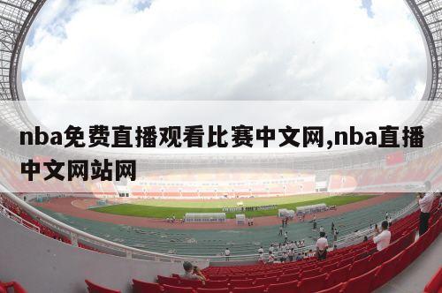 nba免费直播观看比赛中文网,nba直播中文网站网