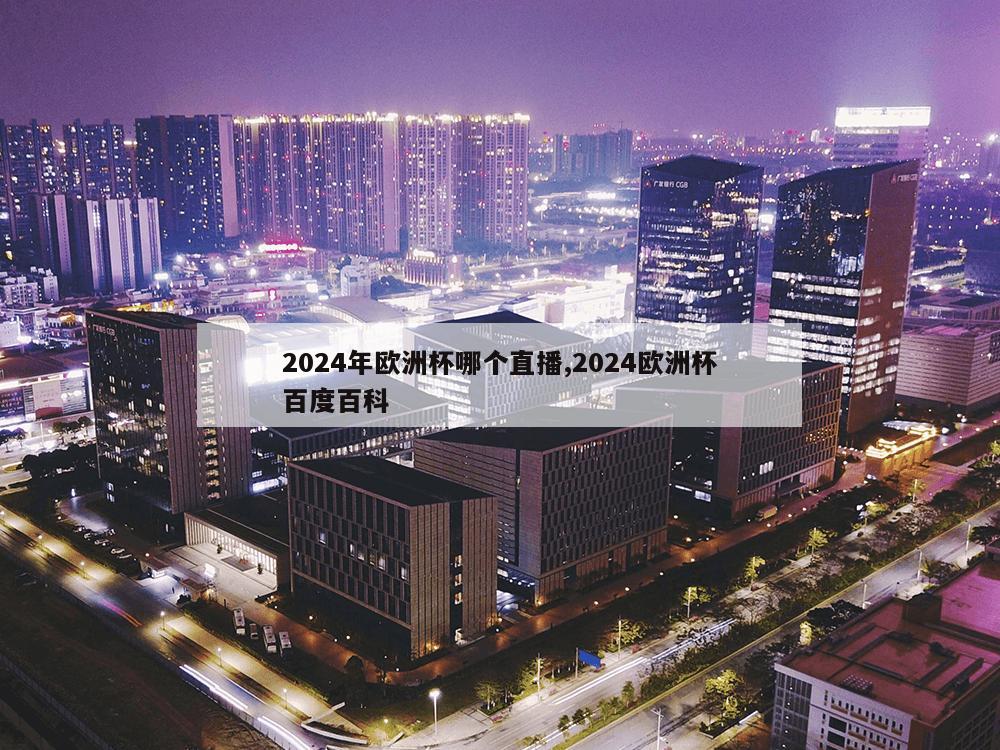 2024年欧洲杯哪个直播,2024欧洲杯百度百科