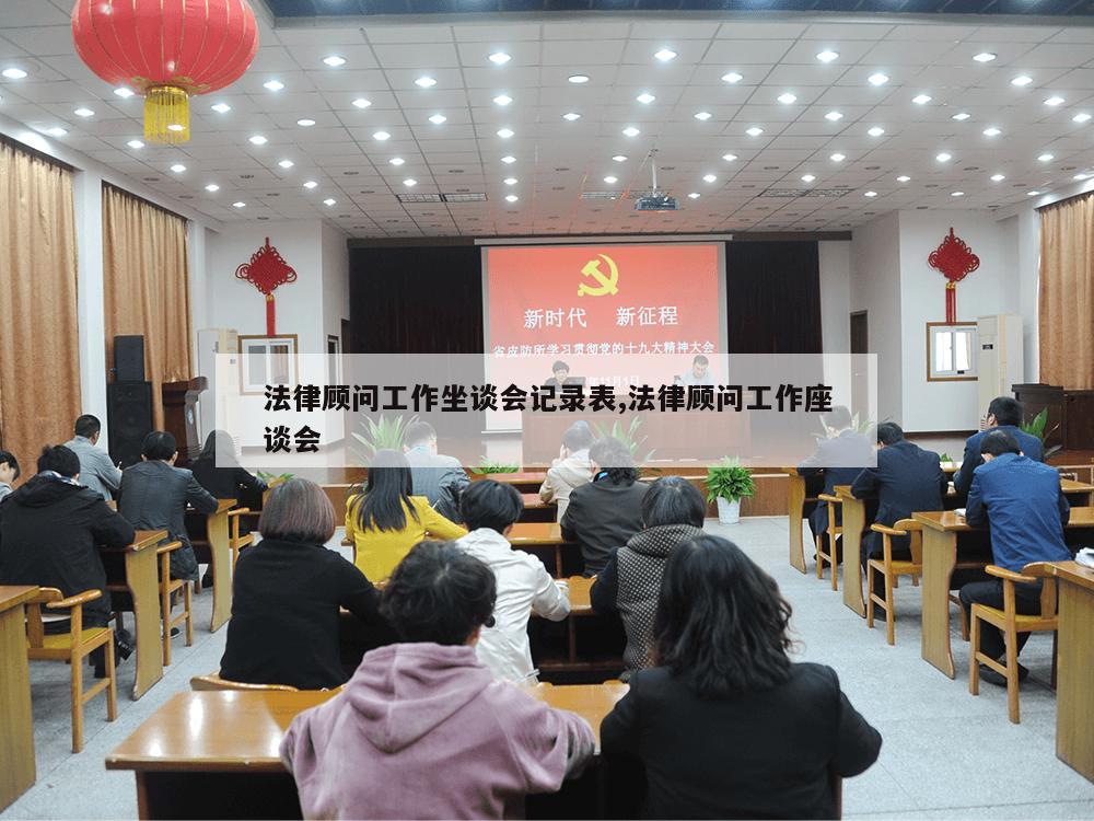 法律顾问工作坐谈会记录表,法律顾问工作座谈会