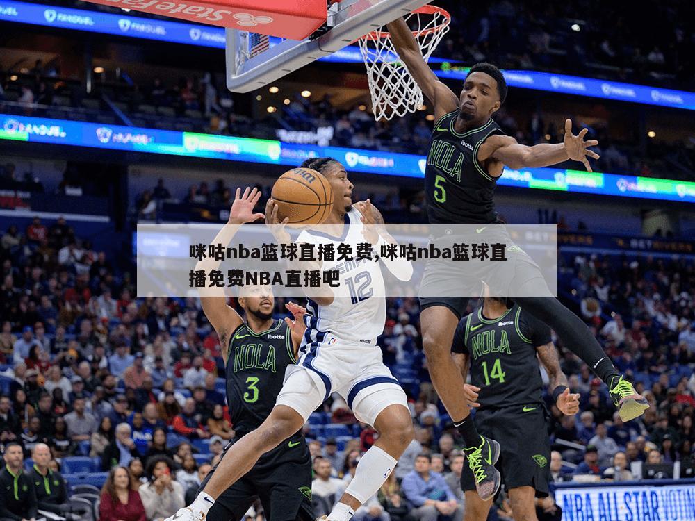 咪咕nba篮球直播免费,咪咕nba篮球直播免费NBA直播吧