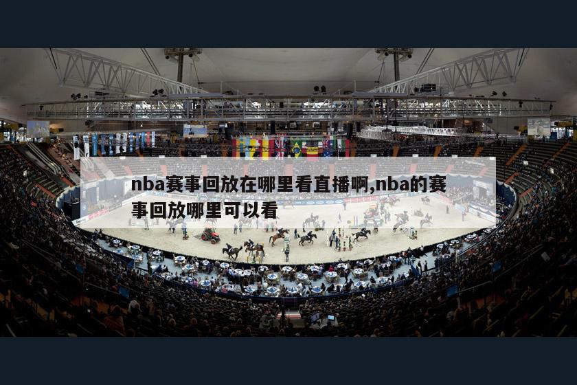 nba赛事回放在哪里看直播啊,nba的赛事回放哪里可以看