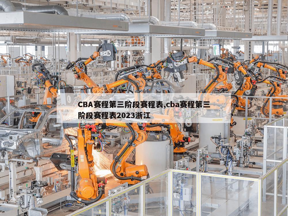 CBA赛程第三阶段赛程表,cba赛程第三阶段赛程表2023浙江