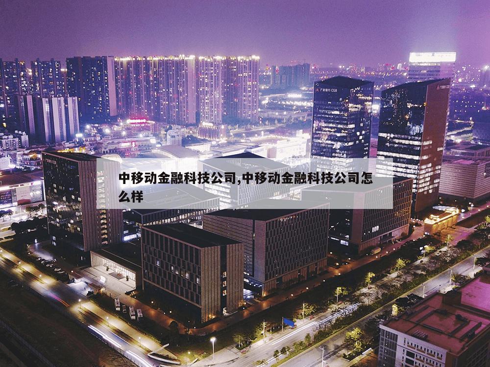 中移动金融科技公司,中移动金融科技公司怎么样