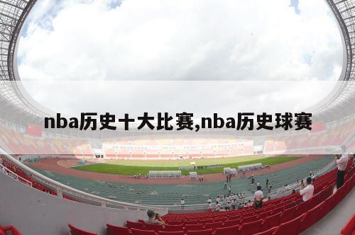 nba历史十大比赛,nba历史球赛