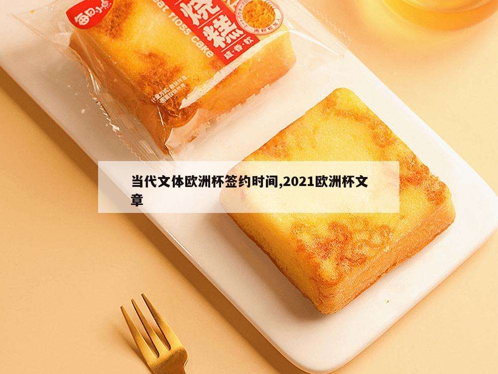 当代文体欧洲杯签约时间,2021欧洲杯文章