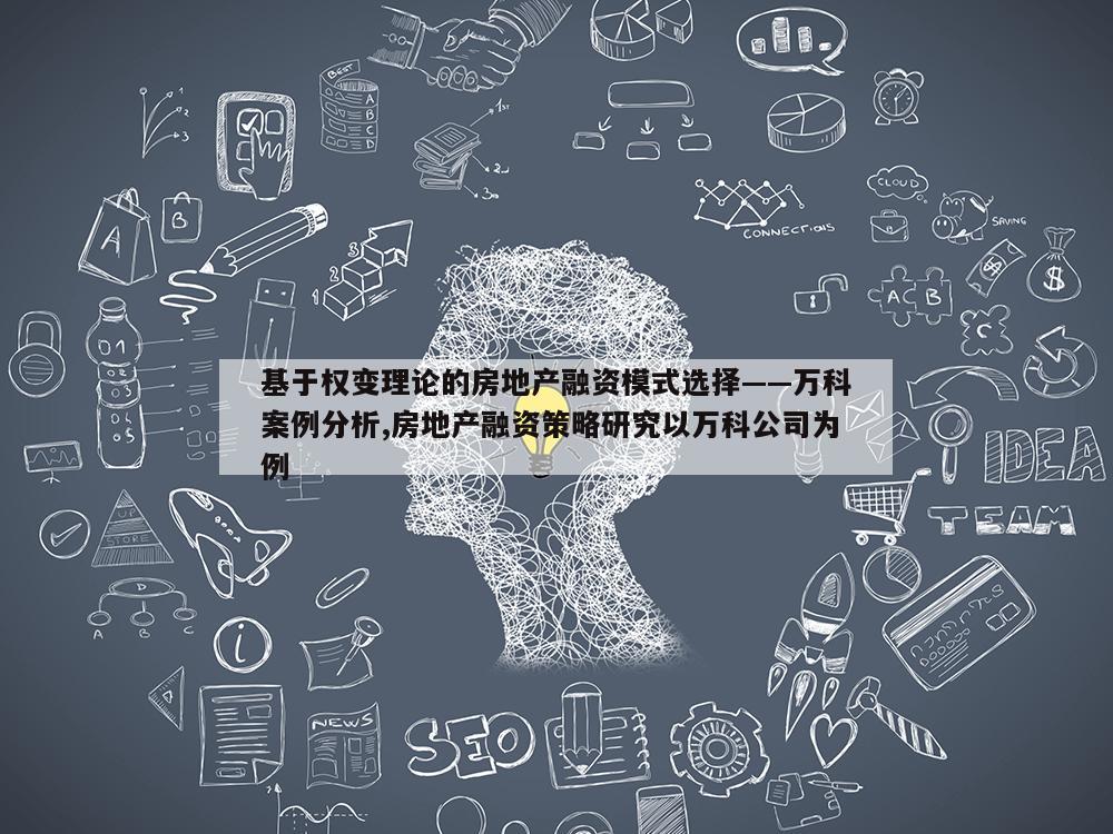 基于权变理论的房地产融资模式选择——万科案例分析,房地产融资策略研究以万科公司为例