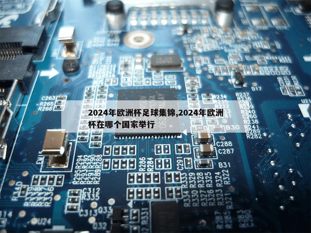 2024年欧洲杯足球集锦,2024年欧洲杯在哪个国家举行