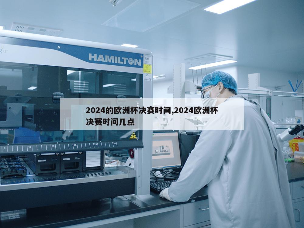 2024的欧洲杯决赛时间,2024欧洲杯决赛时间几点