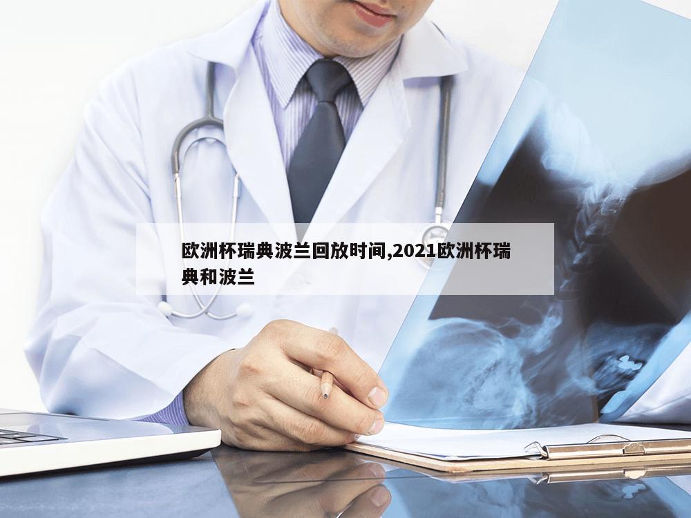 欧洲杯瑞典波兰回放时间,2021欧洲杯瑞典和波兰