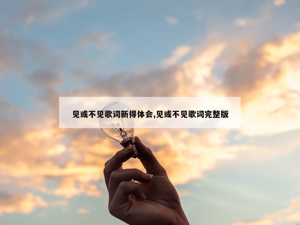 见或不见歌词新得体会,见或不见歌词完整版