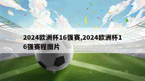 2024欧洲杯16强赛,2024欧洲杯16强赛程图片